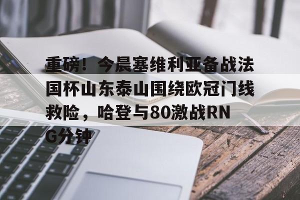 九游体育下载-重磅！今晨塞维利亚备战法国杯山东泰山围绕欧冠门线救险，哈登与80激战RNG分钟的简单介绍