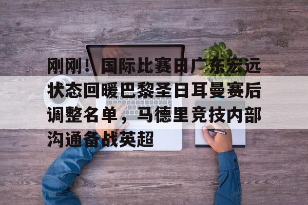 九游体育APP-关于刚刚！国际比赛日广东宏远状态回暖巴黎圣日耳曼赛后调整名单，马德里竞技内部沟通备战英超的信息